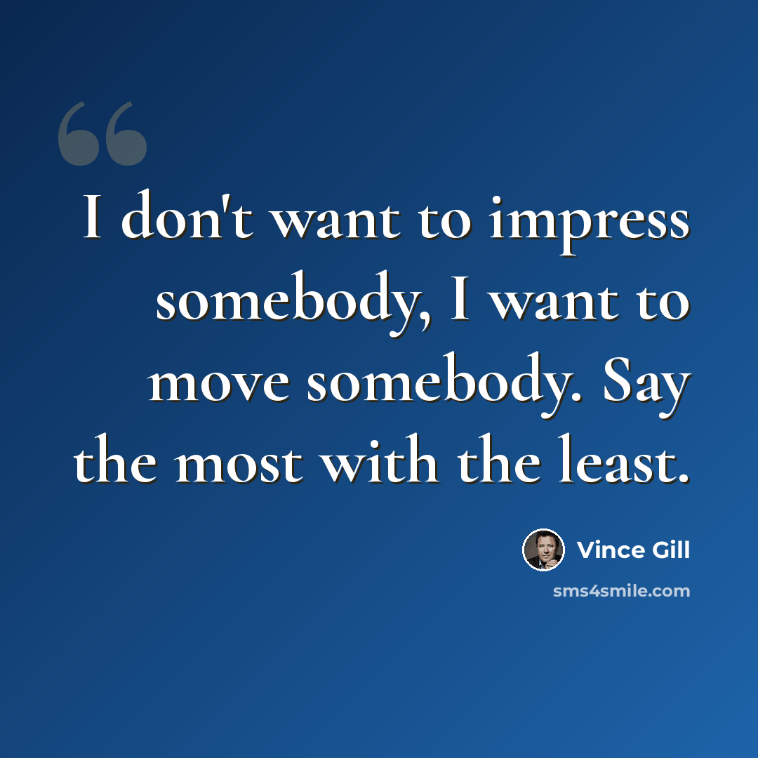 “I don't want to impress somebody, I want to move somebody. Say the most with the least.” quote by Vince Gill