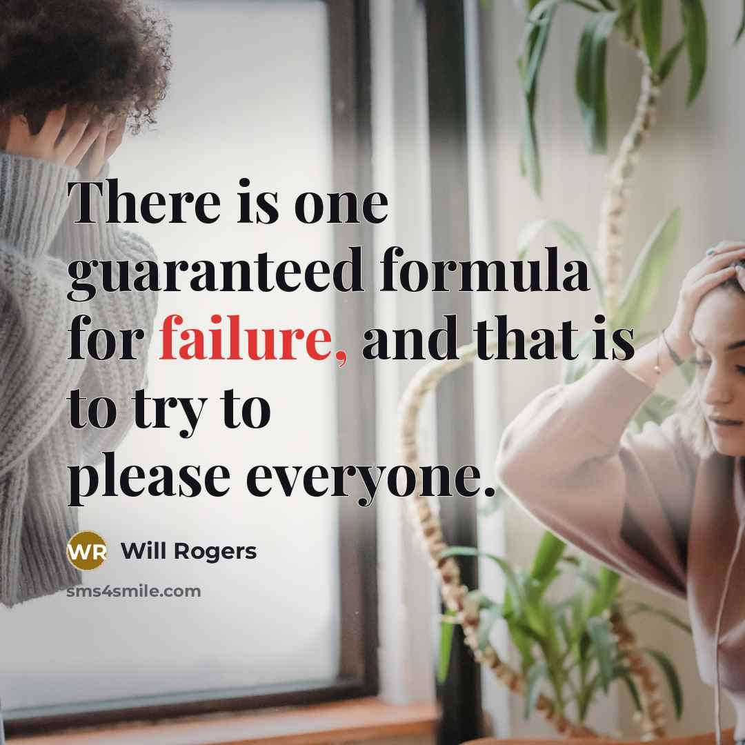 “There is one guaranteed formula for failure, and that is to try to please everyone.” quote by Will Rogers