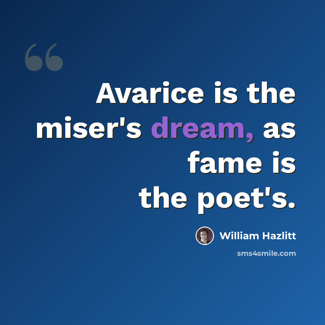 “Avarice is the miser's dream, as fame is the poet's.” quote by William Hazlitt