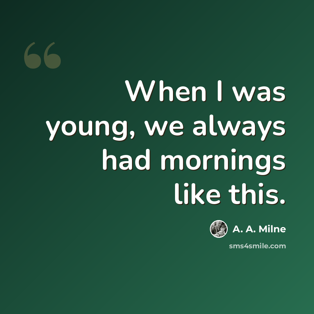 “When I was young, we always had mornings like this.” quote by A. A. Milne