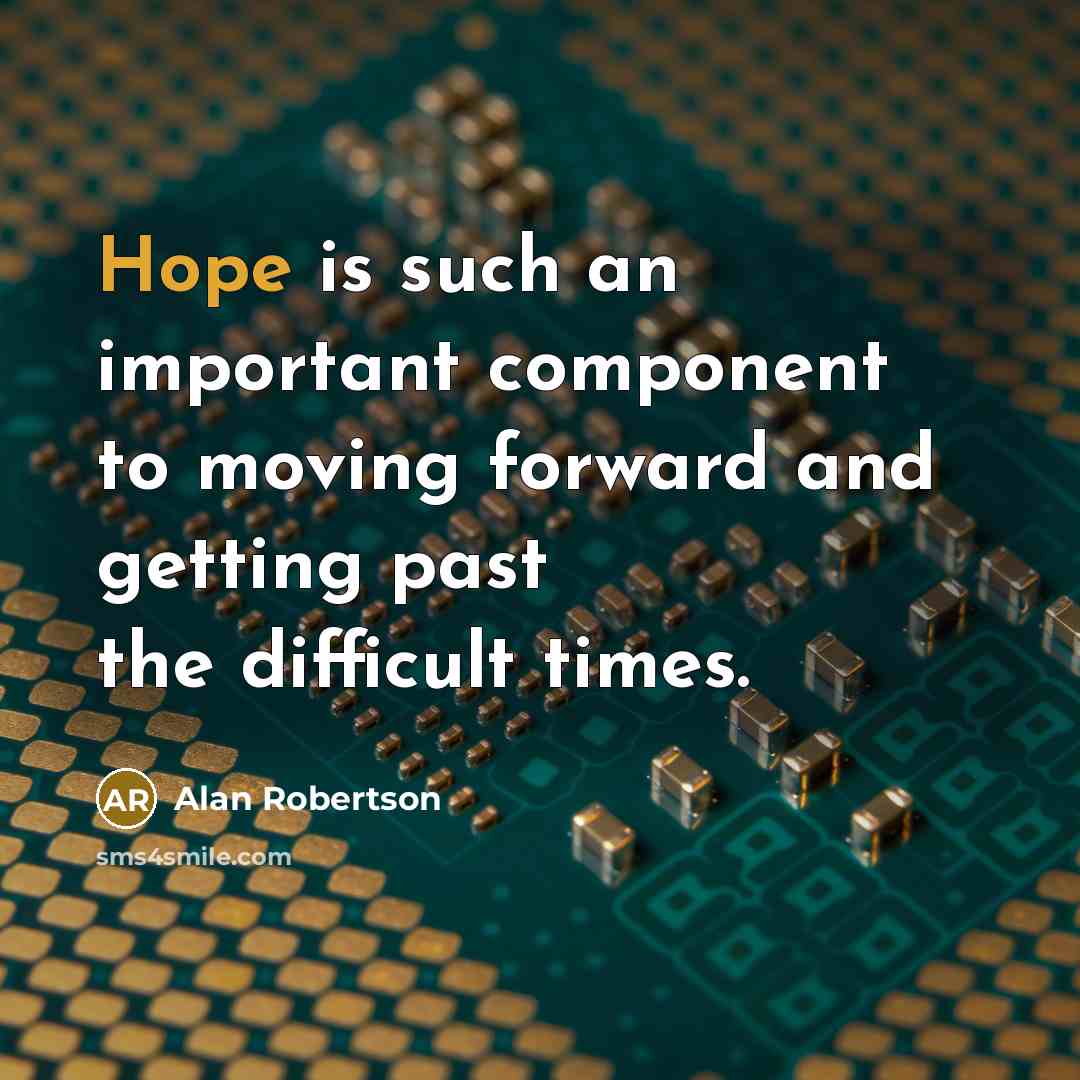 “Hope is such an important component to moving forward and getting past the difficult times.” quote by Alan Robertson