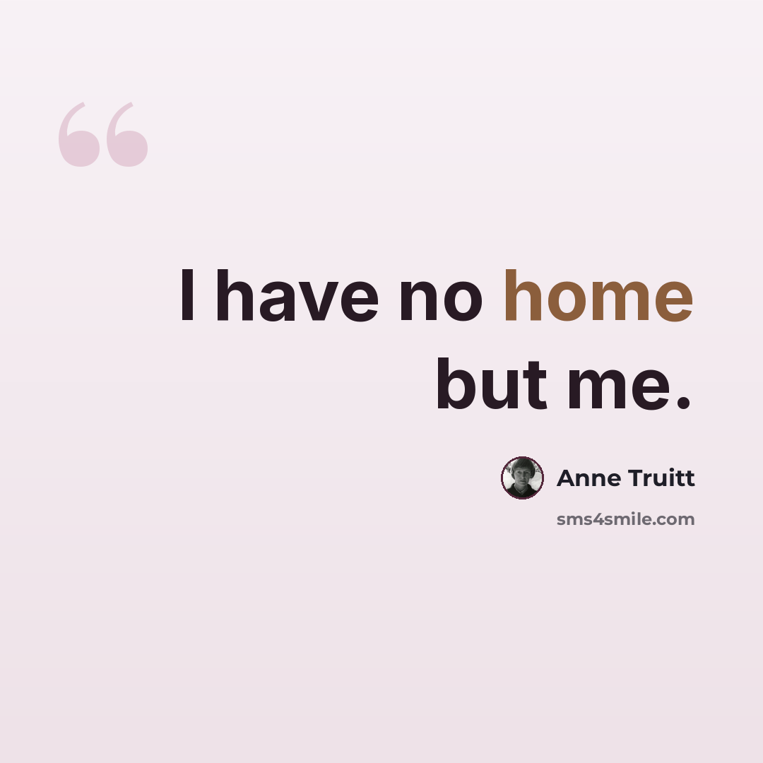 “I have no home but me.” quote by Anne Truitt