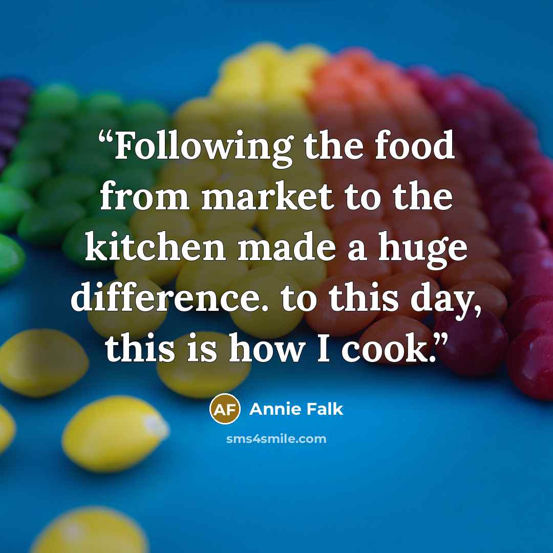 “Following the food from market to the kitchen made a huge difference. to this day, this is how I cook.” quote by Annie Falk