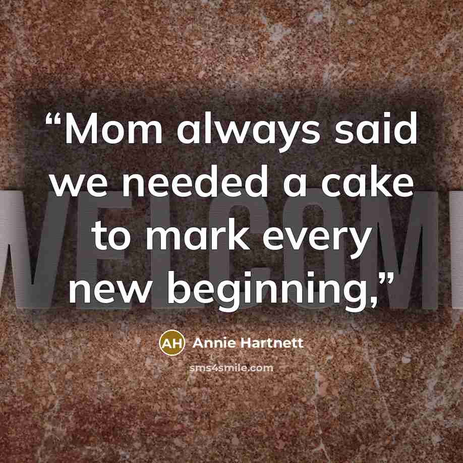 “Mom always said we needed a cake to mark every new beginning,” quote by Annie Hartnett