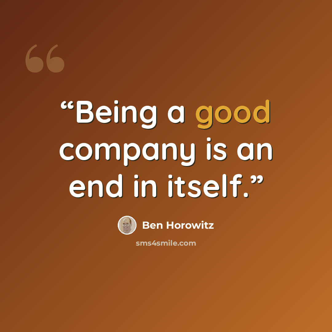 “Being a good company is an end in itself.” quote by Ben Horowitz