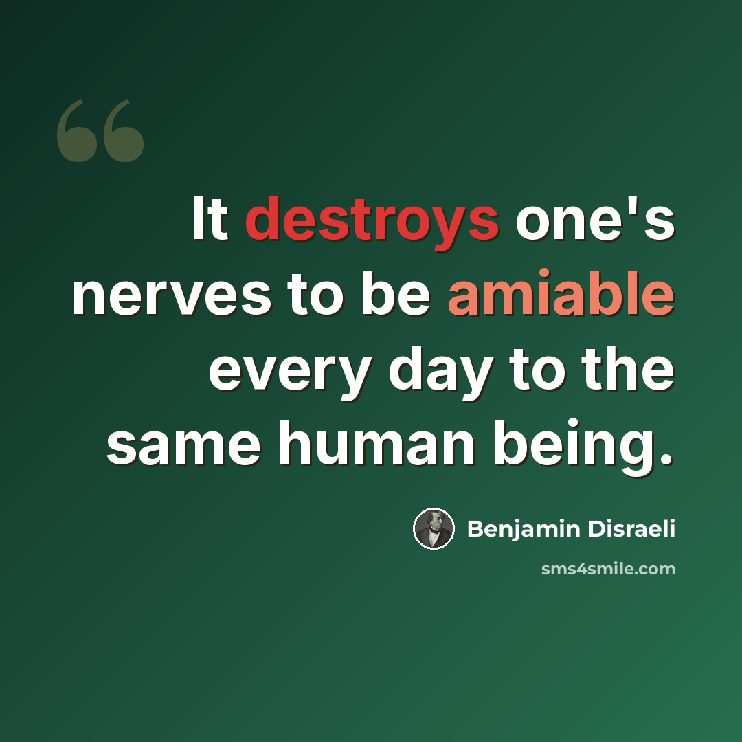 “It destroys one's nerves to be amiable every day to the same human being.” quote by Benjamin Disraeli