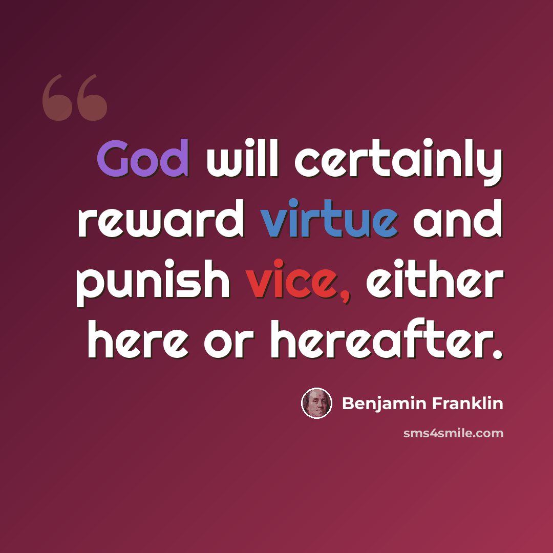 “God will certainly reward virtue and punish vice, either here or hereafter.” quote by Benjamin Franklin