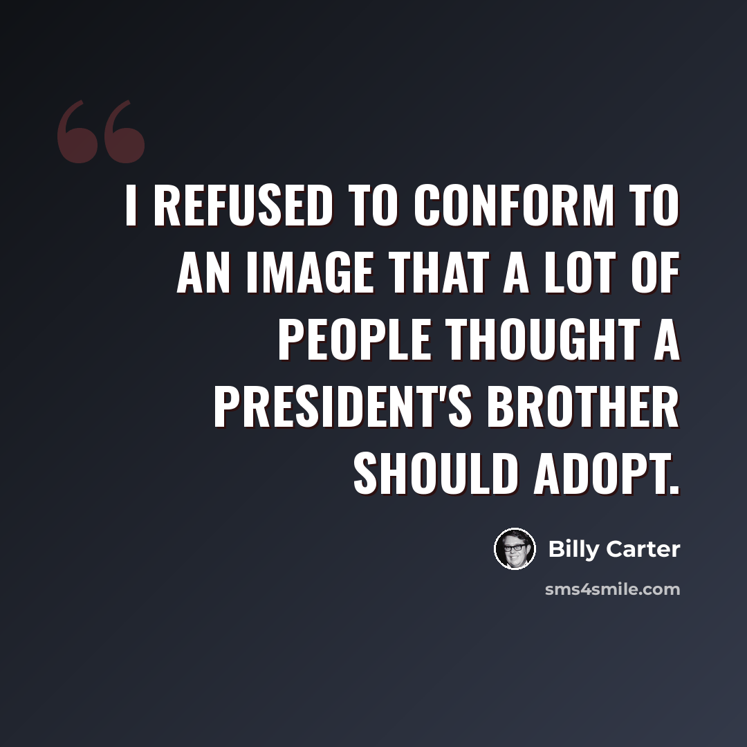 “I refused to conform to an image that a lot of people thought a president's brother should adopt.” quote by Billy Carter
