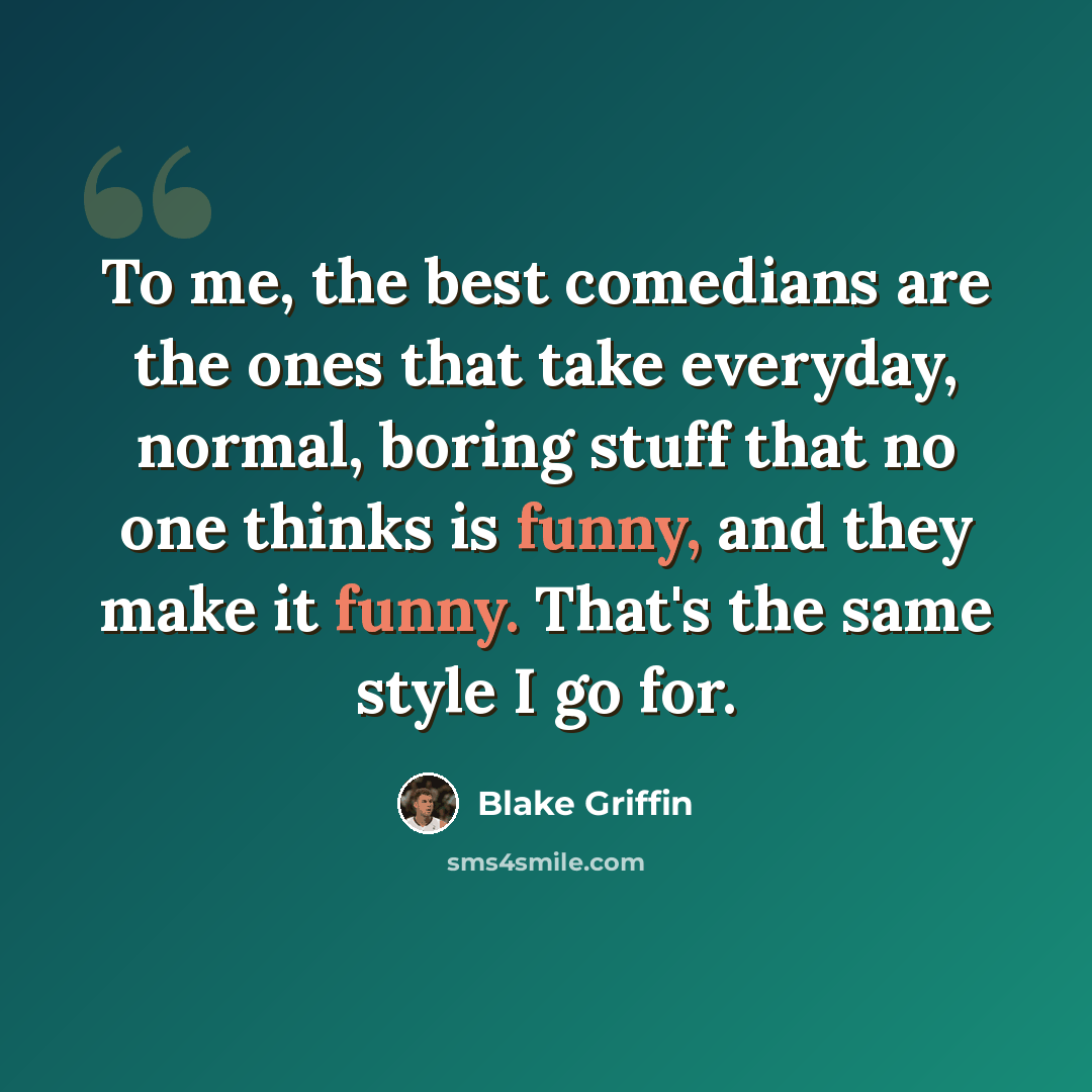 “To me, the best comedians are the ones that take everyday, normal, boring stuff that no one thinks is funny, and they make it funny. That's the same style I go for.” quote by Blake Griffin