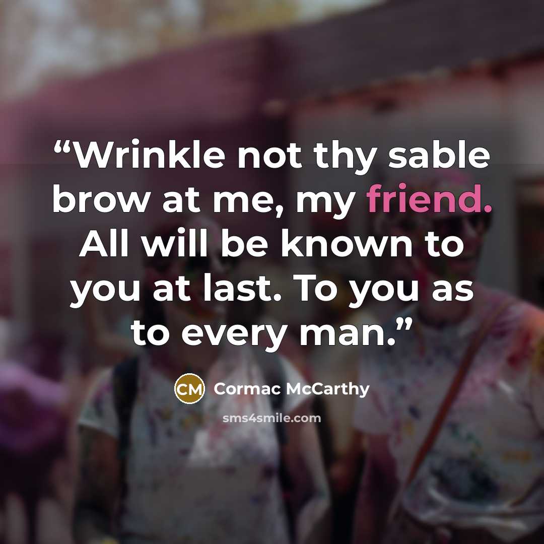 “Wrinkle not thy sable brow at me, my friend. All will be known to you at last. To you as to every man.” quote by Cormac McCarthy