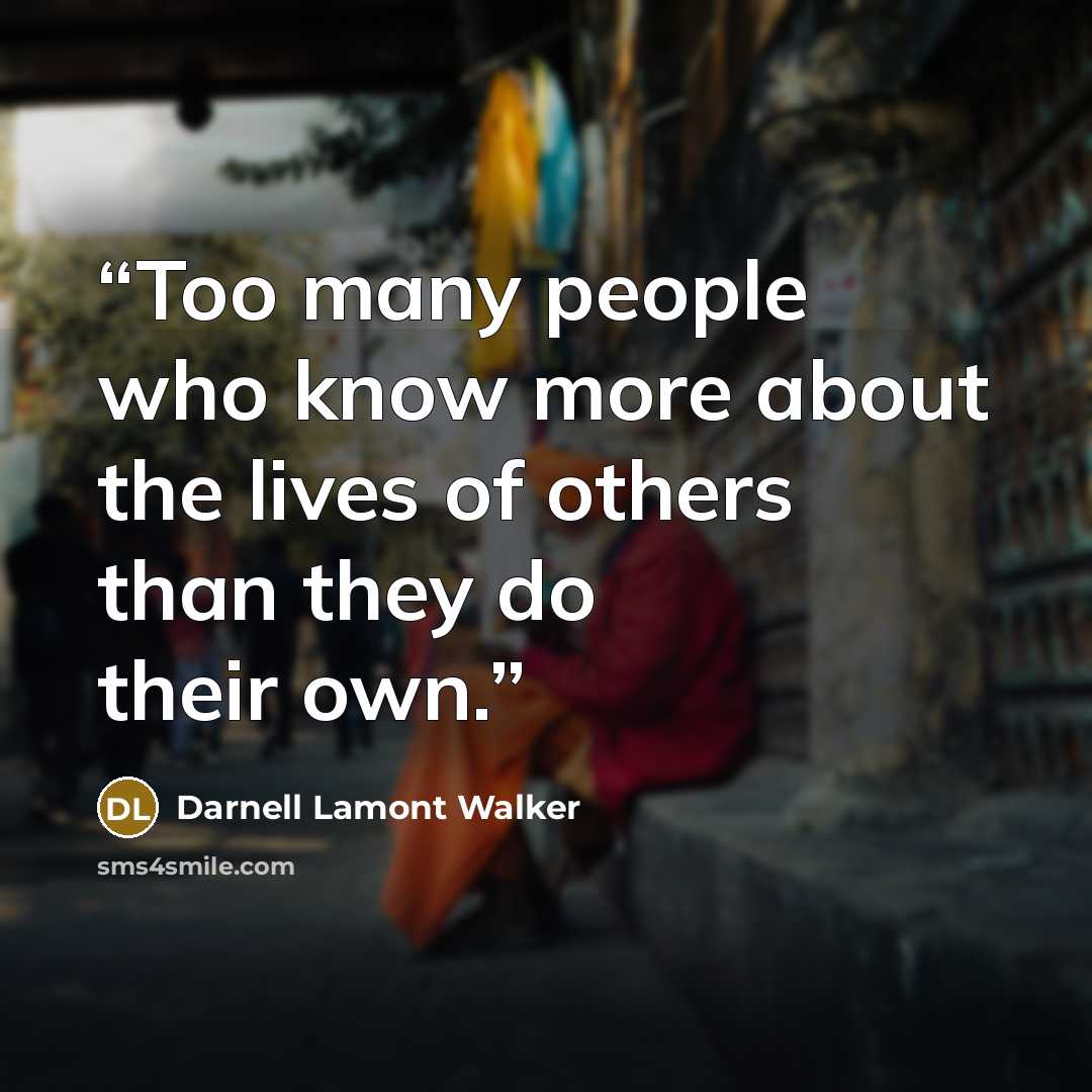 “Too many people who know more about the lives of others than they do their own.” quote by Darnell Lamont Walker