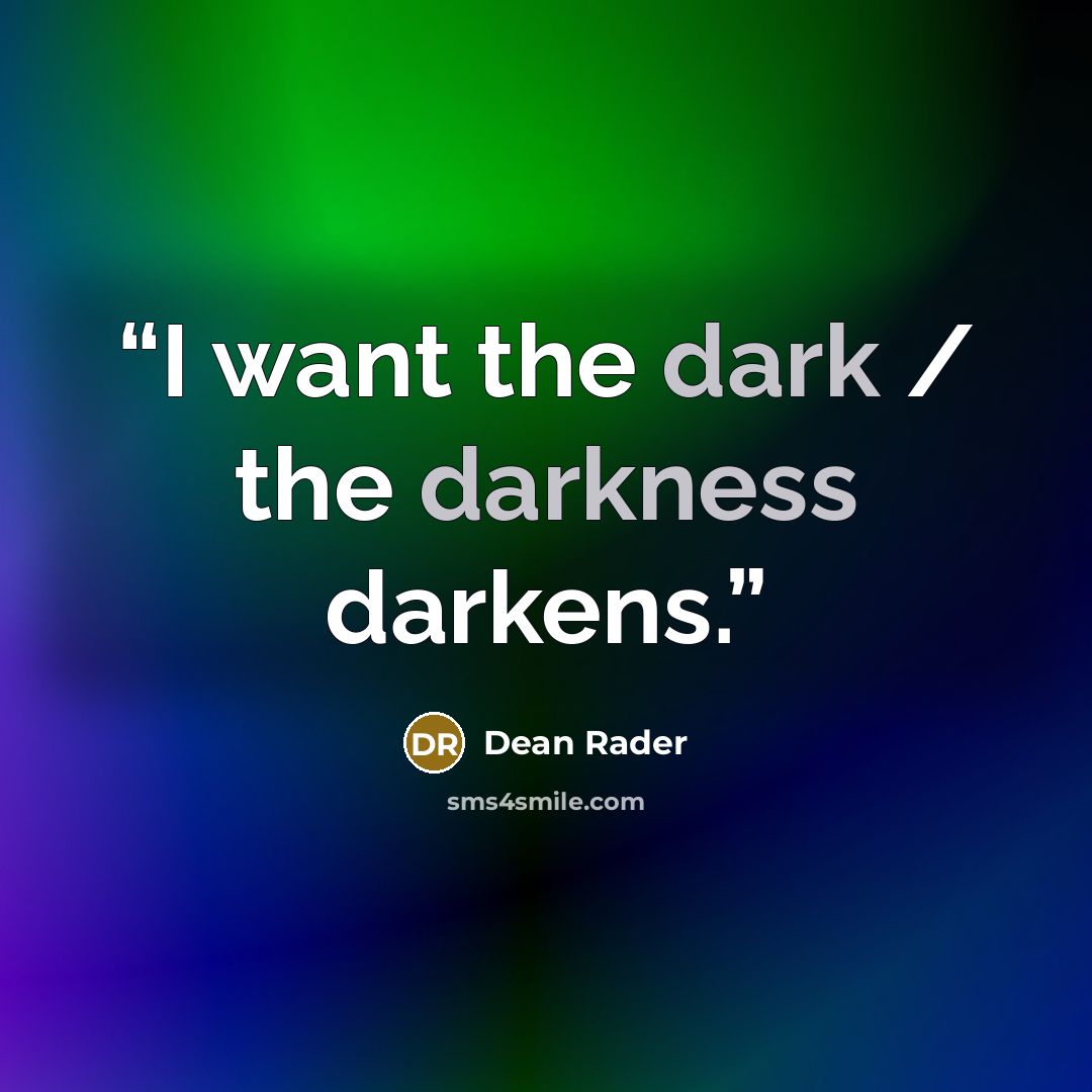 “I want the dark / the darkness darkens.” quote by Dean Rader