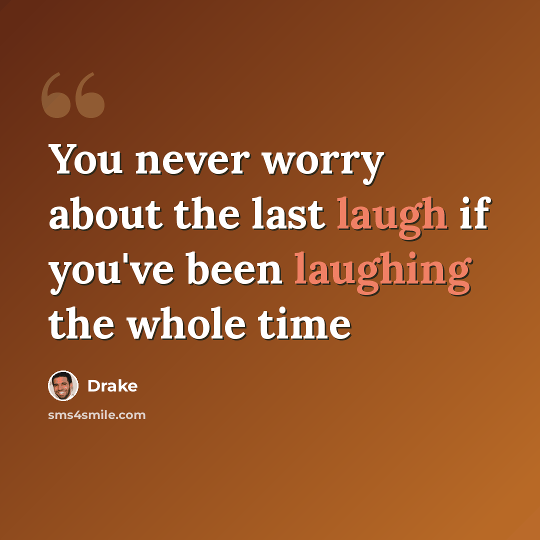 “You never worry about the last laugh if you've been laughing the whole time” quote by Drake