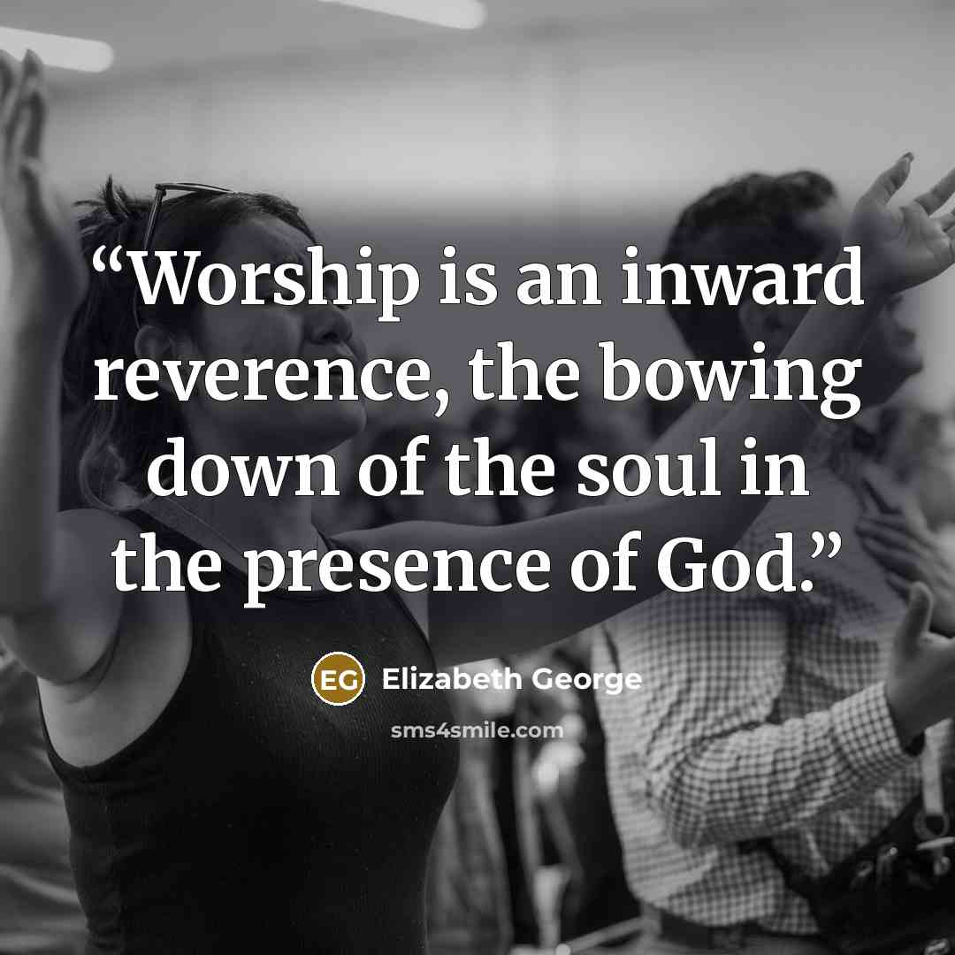 “Worship is an inward reverence, the bowing down of the soul in the presence of God.” quote by Elizabeth George