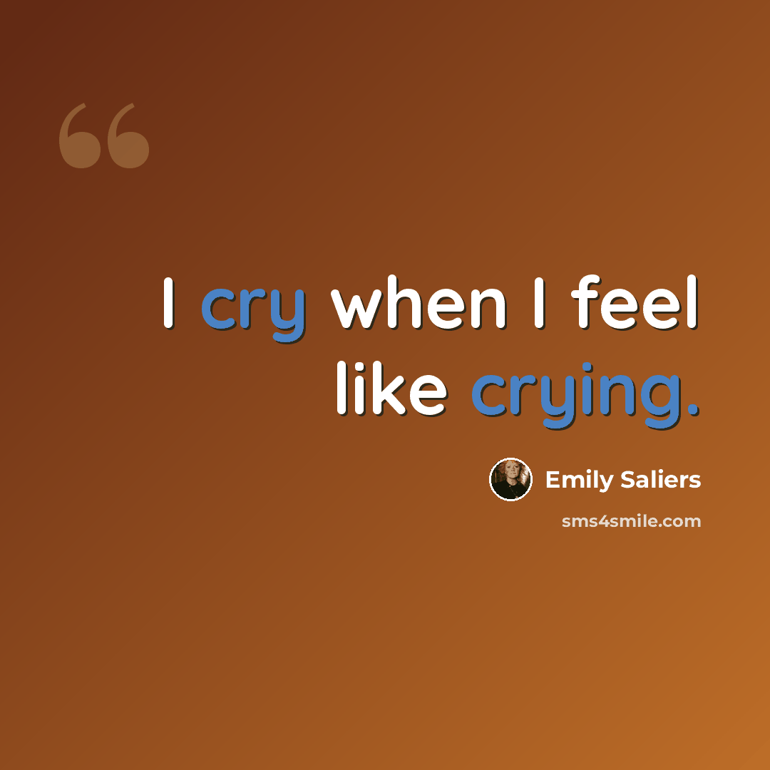 “I cry when I feel like crying.” quote by Emily Saliers