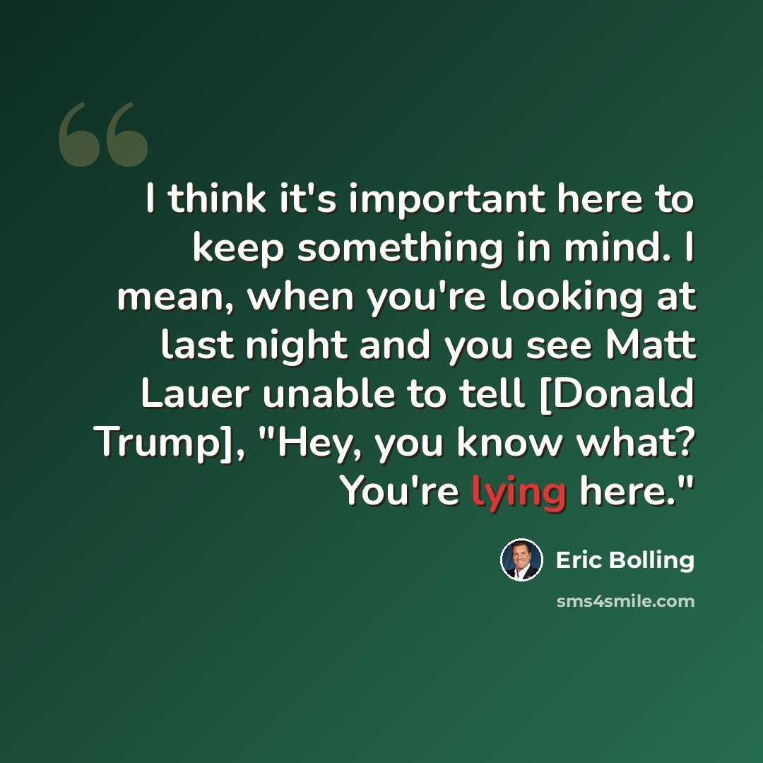 “I think it's important here to keep something in mind. I mean, when you're looking at last night and you see Matt Lauer unable to tell [Donald Trump], "Hey, you know what? You're lying here."” quote by Eric Bolling