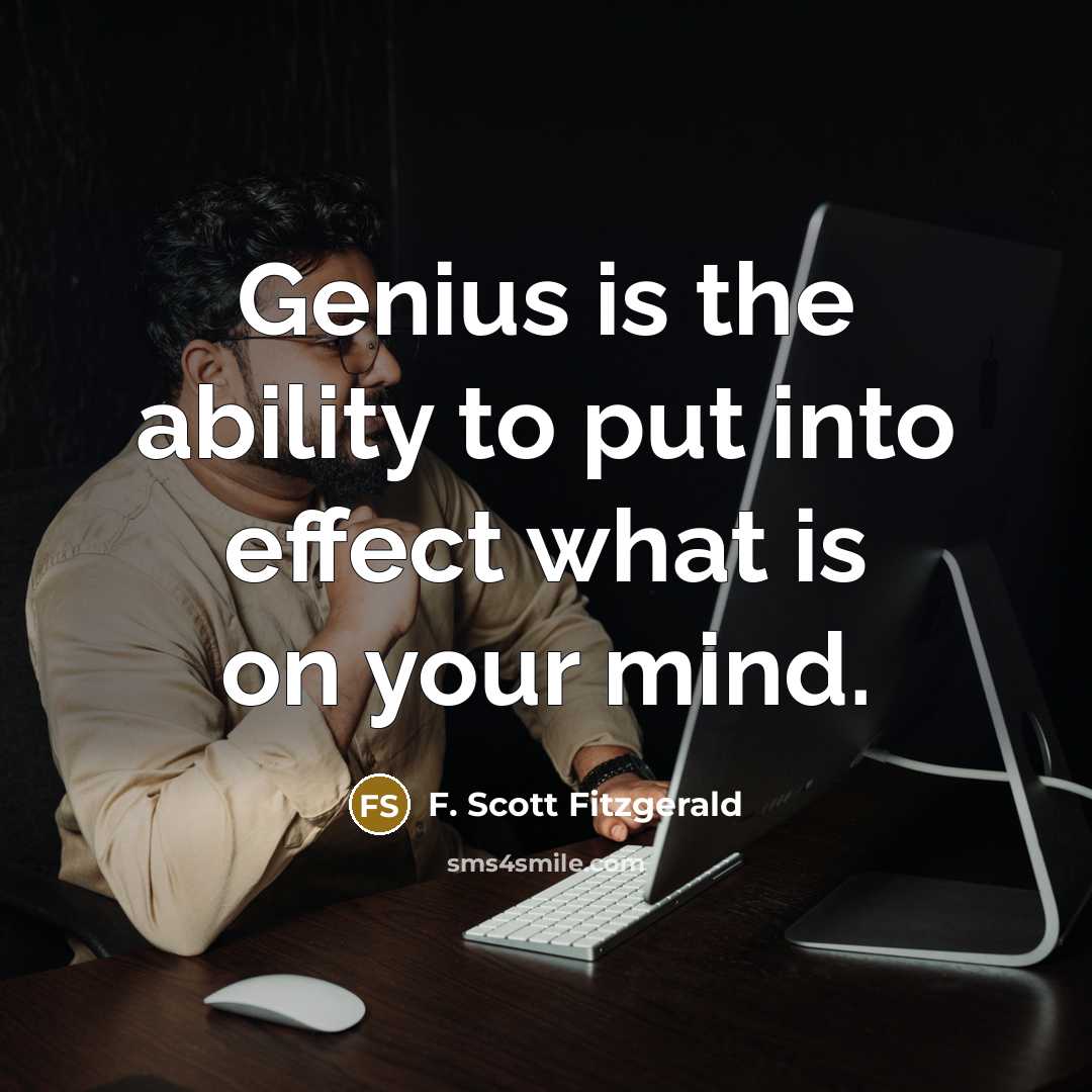 “Genius is the ability to put into effect what is on your mind.” quote by F. Scott Fitzgerald