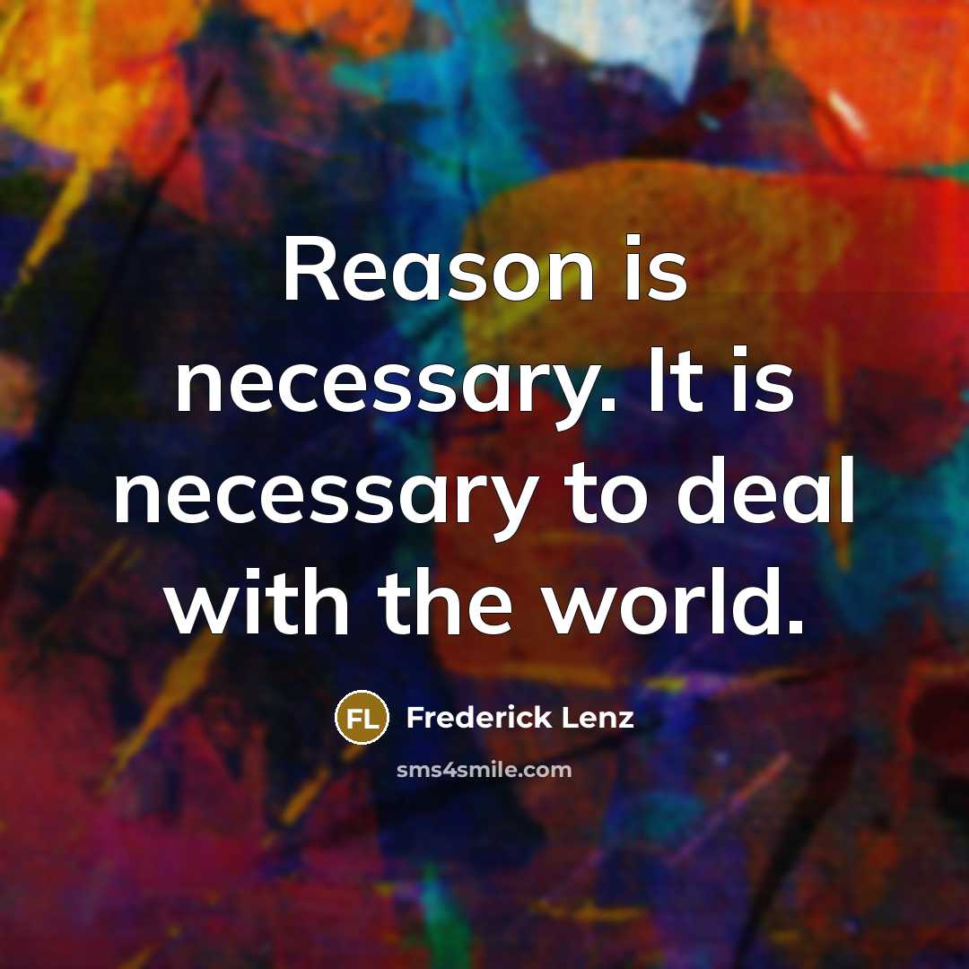 “Reason is necessary. It is necessary to deal with the world.” quote by Frederick Lenz