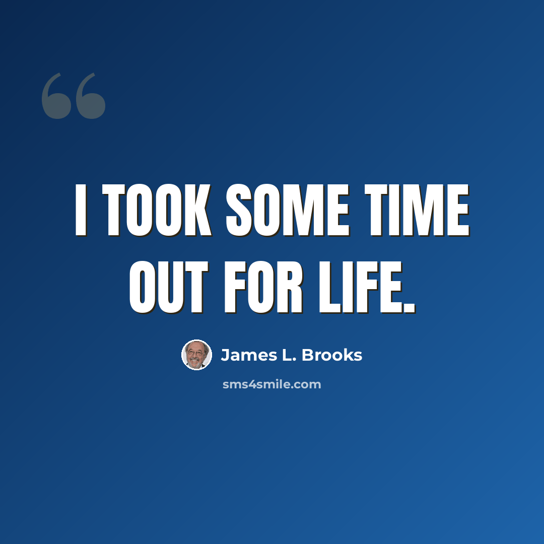 “I took some time out for life.” quote by James L. Brooks