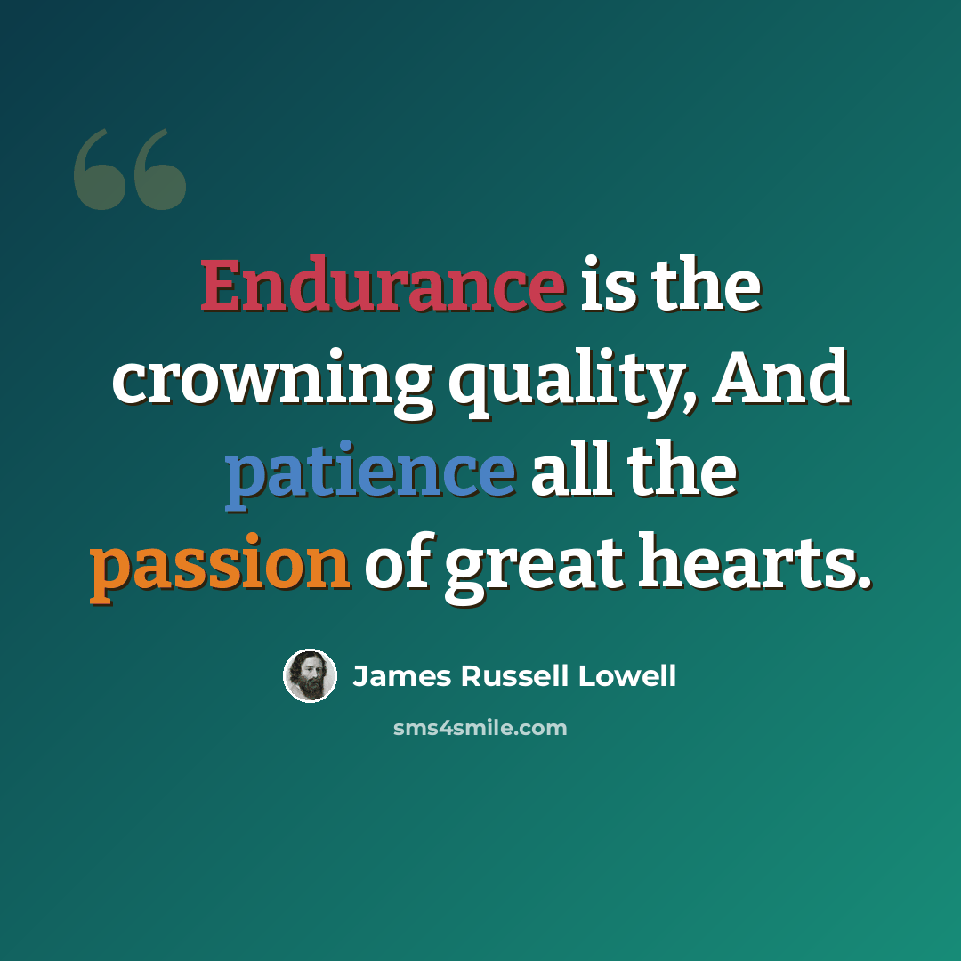 “Endurance is the crowning quality, And patience all the passion of great hearts.” quote by James Russell Lowell