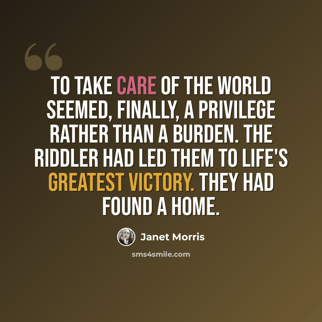 “To take care of the world seemed, finally, a privilege rather than a burden. The Riddler had led them to life's greatest victory. They had found a home.” quote by Janet Morris