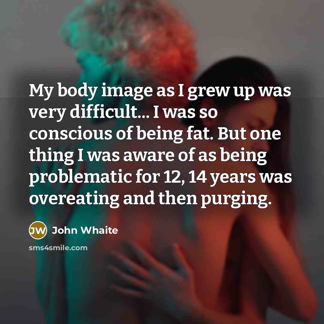 “My body image as I grew up was very difficult... I was so conscious of being fat. But one thing I was aware of as being problematic for 12, 14 years was overeating and then purging.” quote by John Whaite