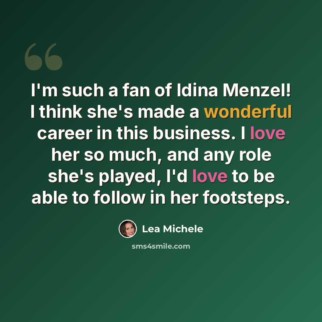 “I'm such a fan of Idina Menzel! I think she's made a wonderful career in this business. I love her so much, and any role she's played, I'd love to be able to follow in her footsteps.” quote by Lea Michele