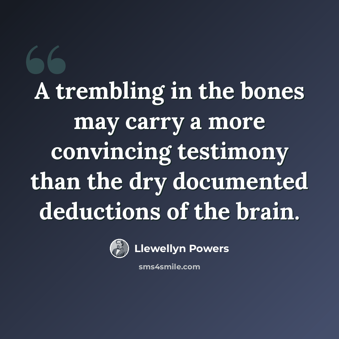 “A trembling in the bones may carry a more convincing testimony than the dry documented deductions of the brain.” quote by Llewellyn Powers