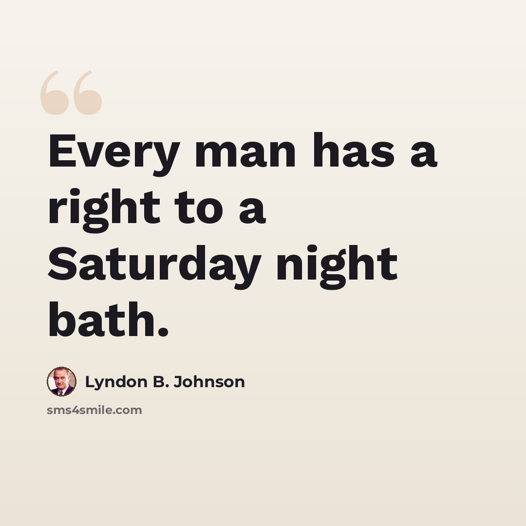 “Every man has a right to a Saturday night bath.” quote by Lyndon B. Johnson