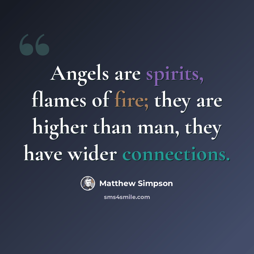 “Angels are spirits, flames of fire; they are higher than man, they have wider connections.” quote by Matthew Simpson