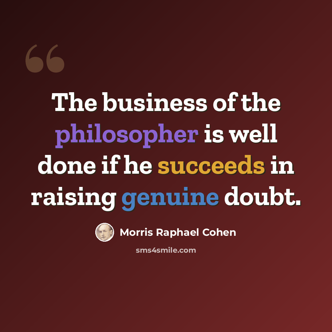 “The business of the philosopher is well done if he succeeds in raising genuine doubt.” quote by Morris Raphael Cohen