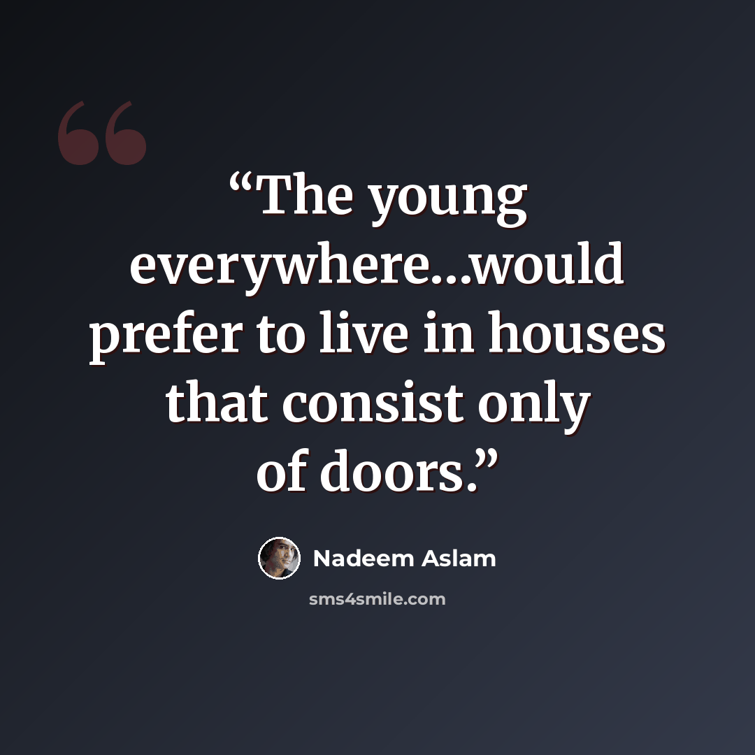 “The young everywhere…would prefer to live in houses that consist only of doors.” quote by Nadeem Aslam