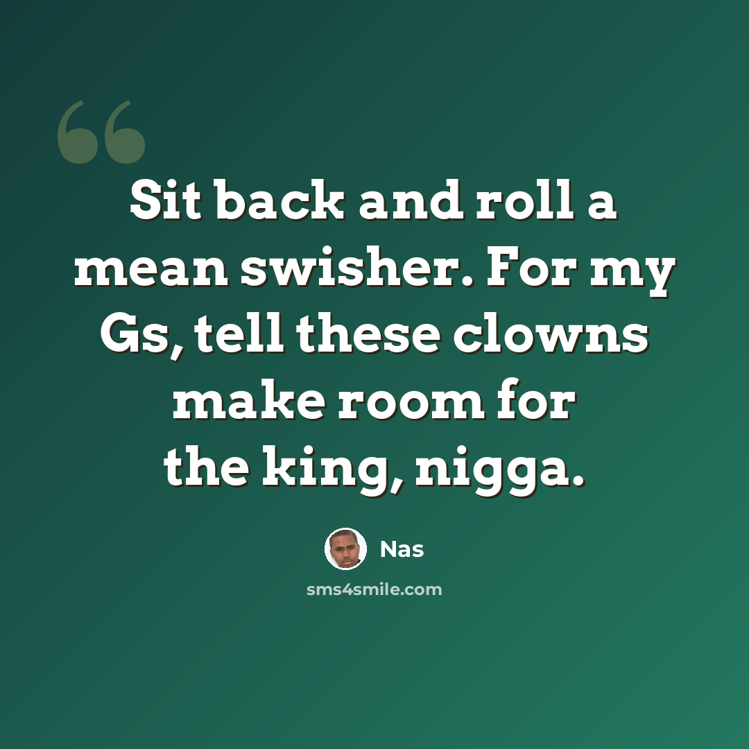 “Sit back and roll a mean swisher. For my Gs, tell these clowns make room for the king, nigga.” quote by Nas