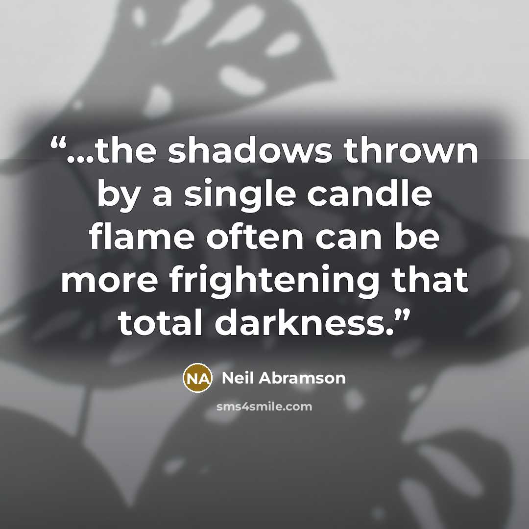 “...the shadows thrown by a single candle flame often can be more frightening that total darkness.” quote by Neil Abramson