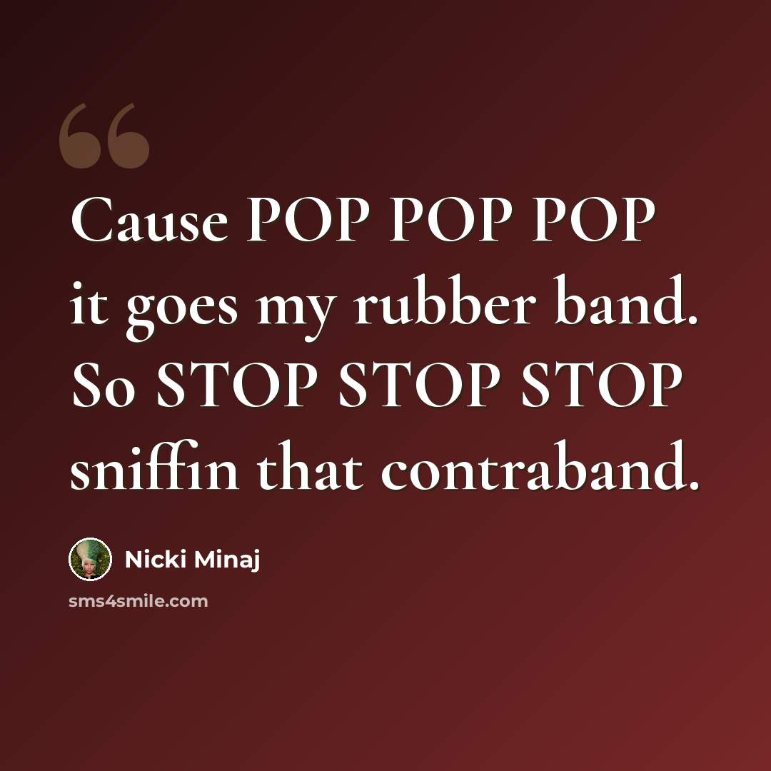 “Cause POP POP POP it goes my rubber band. So STOP STOP STOP sniffin that contraband.” quote by Nicki Minaj