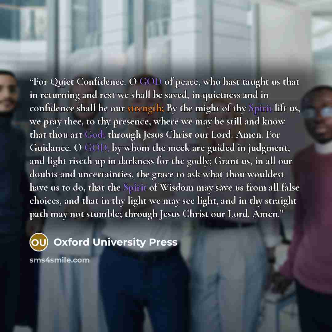 “For Quiet Confidence. O GOD of peace, who hast taught us that in returning and rest we shall be saved, in quietness and in confidence shall be our strength; By the might of thy Spirit lift us, we pray thee, to thy presence, where we may be still and know that thou art God; through Jesus Christ our…” quote by Oxford University Press