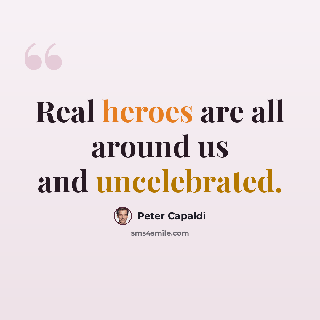 “Real heroes are all around us and uncelebrated.” quote by Peter Capaldi