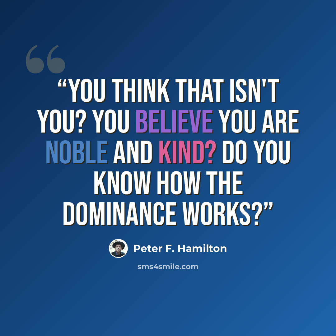 “You think that isn't you? You believe you are noble and kind? Do you know how the dominance works?” quote by Peter F. Hamilton