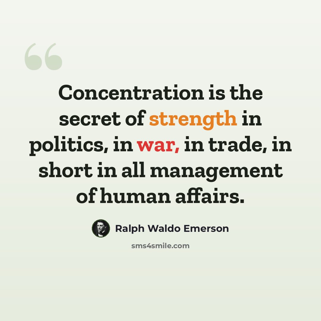 “Concentration is the secret of strength in politics, in war, in trade, in short in all management of human affairs.” quote by Ralph Waldo Emerson