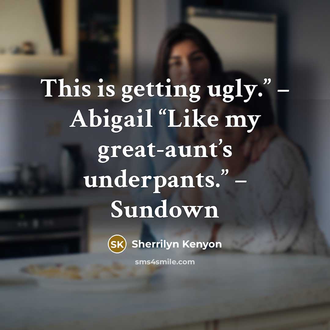 “This is getting ugly.” – Abigail “Like my great-aunt’s underpants.” – Sundown” quote by Sherrilyn Kenyon