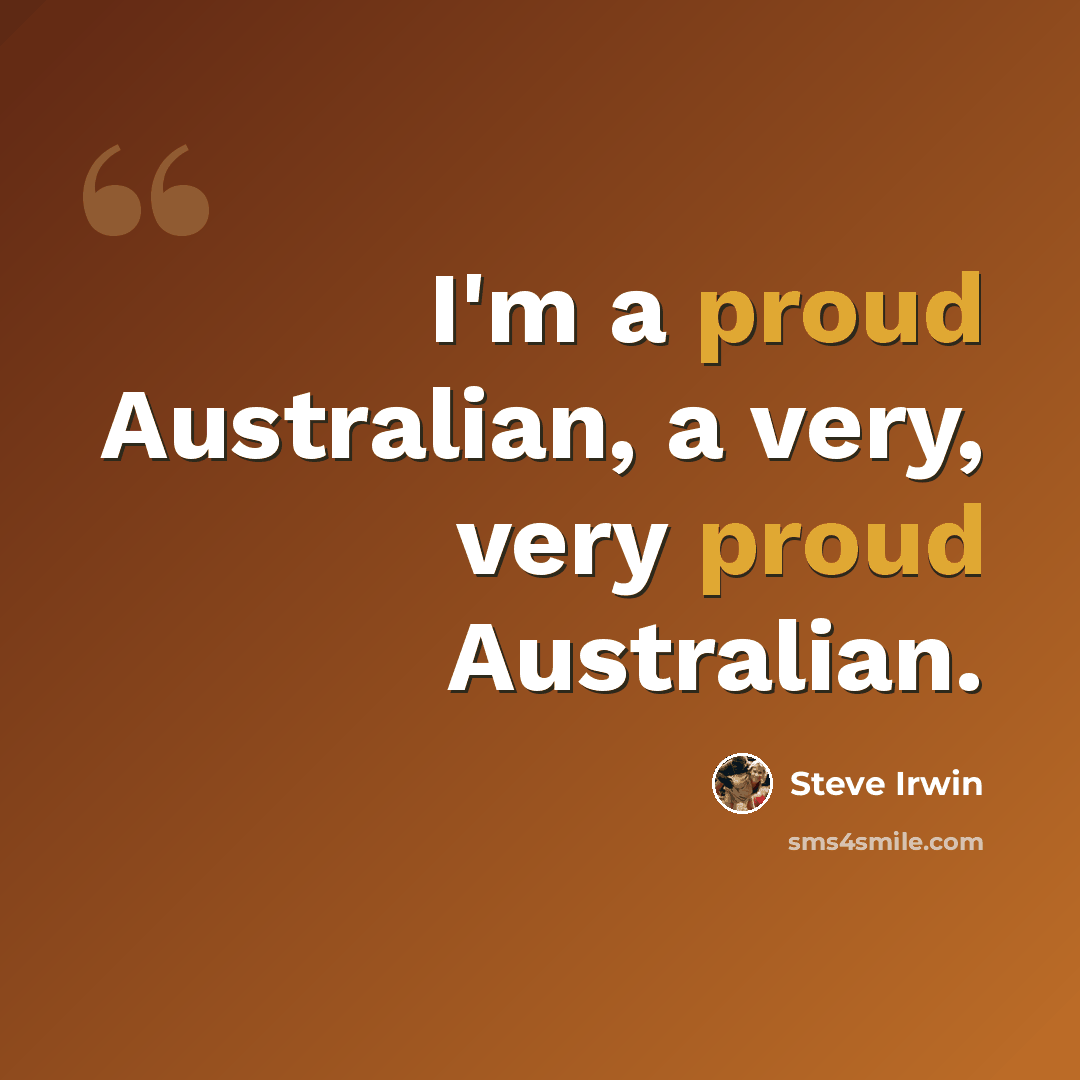 “I'm a proud Australian, a very, very proud Australian.” quote by Steve Irwin