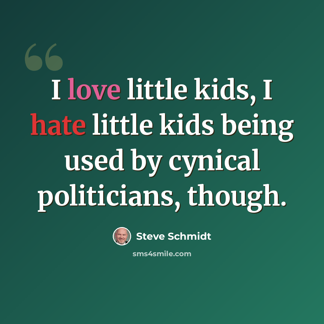 “I love little kids, I hate little kids being used by cynical politicians, though.” quote by Steve Schmidt