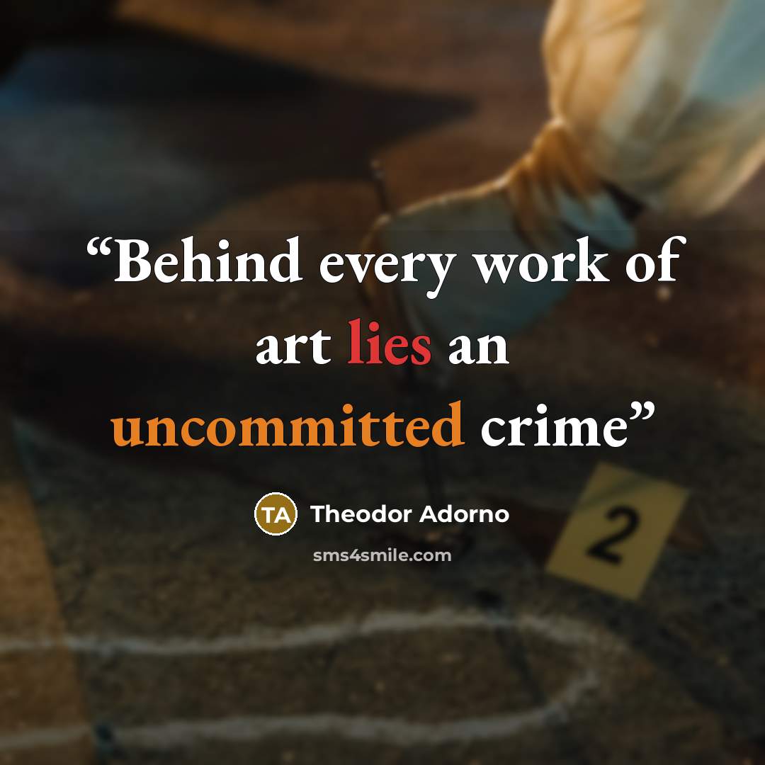 “Behind every work of art lies an uncommitted crime” quote by Theodor Adorno