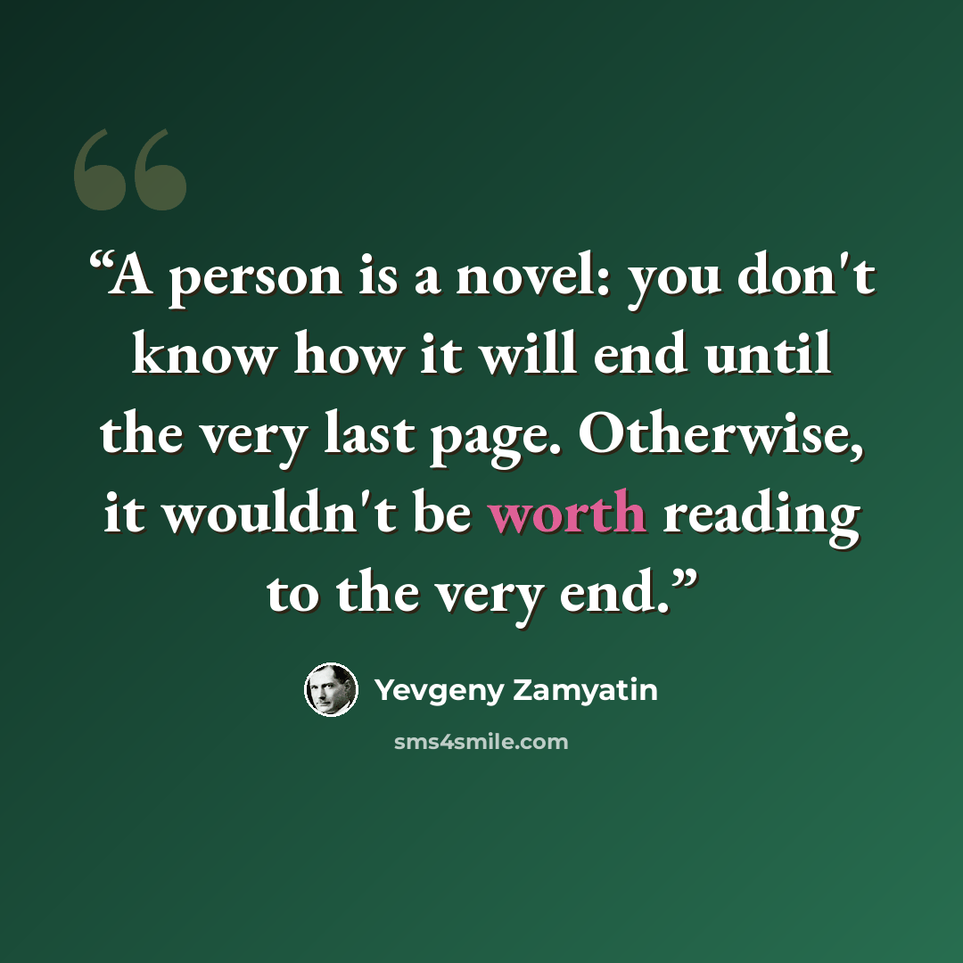 “A person is a novel: you don't know how it will end until the very last page. Otherwise, it wouldn't be worth reading to the very end.” quote by Yevgeny Zamyatin