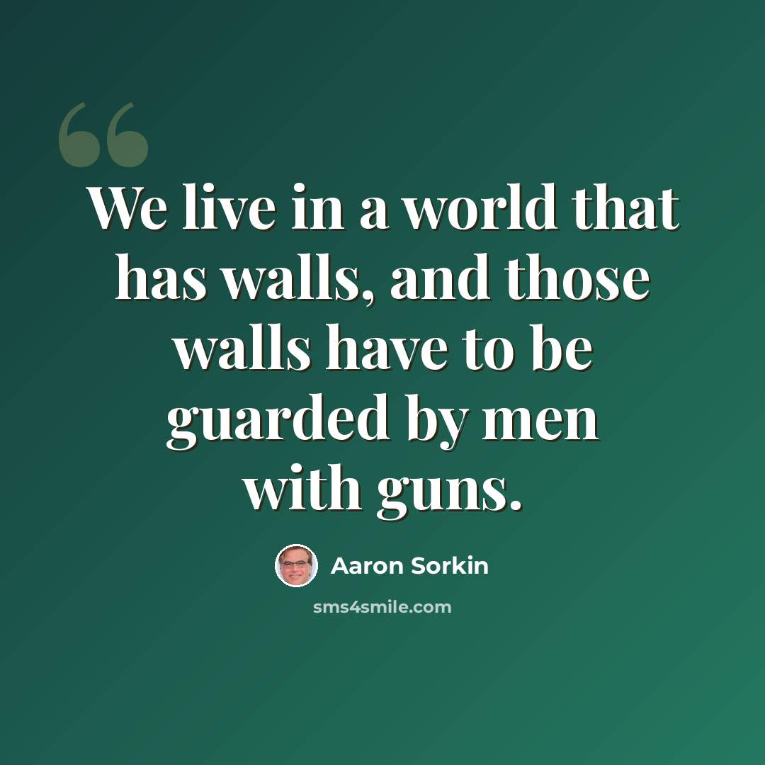 “We live in a world that has walls, and those walls have to be guarded by men with guns.” quote by Aaron Sorkin