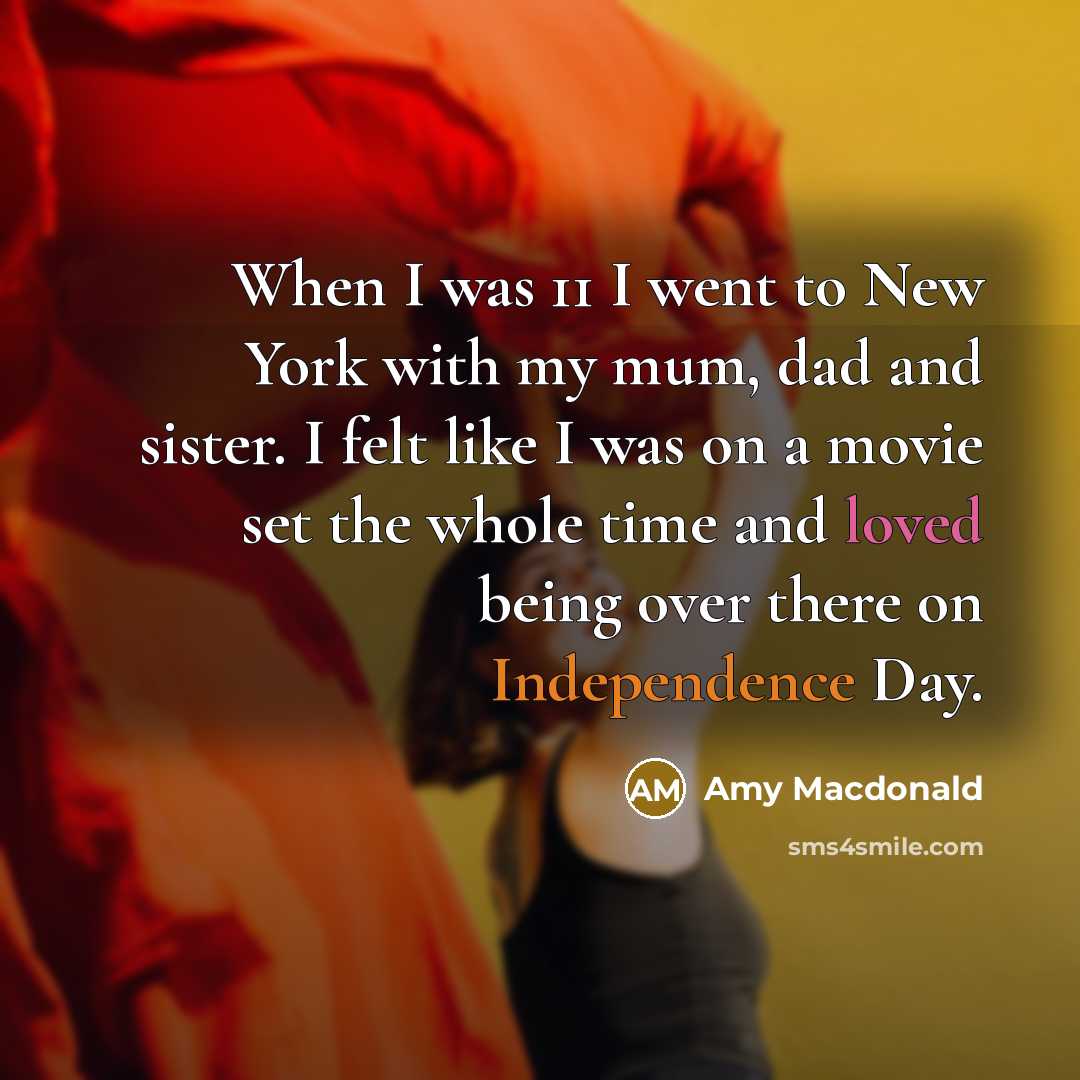 “When I was 11 I went to New York with my mum, dad and sister. I felt like I was on a movie set the whole time and loved being over there on Independence Day.” quote by Amy Macdonald
