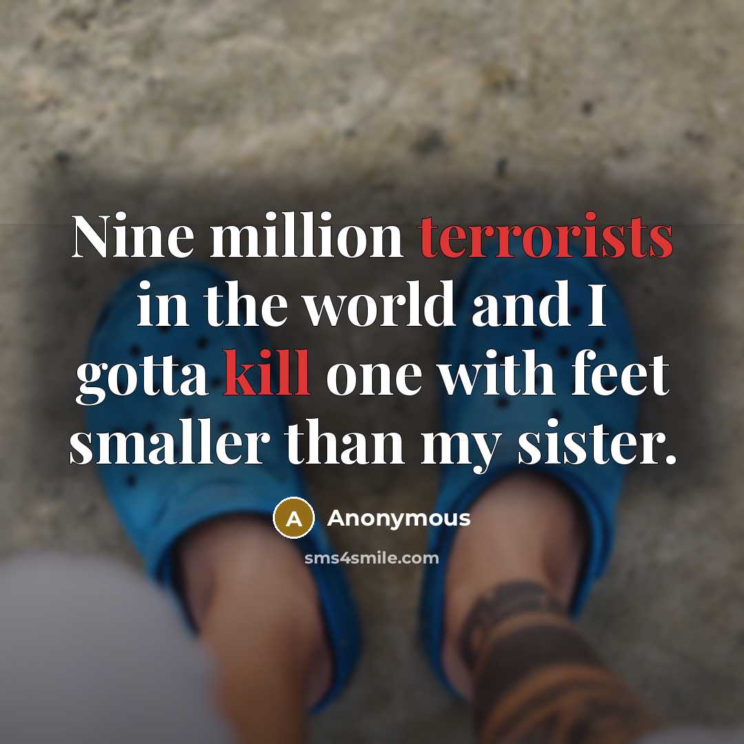 “Nine million terrorists in the world and I gotta kill one with feet smaller than my sister.” quote by Anonymous