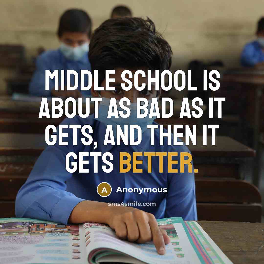 “Middle School is about as bad as it gets, and then it gets better.” quote by Anonymous