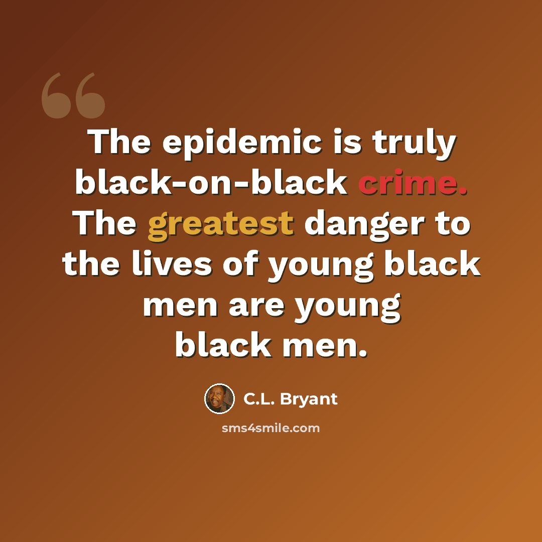 “The epidemic is truly black-on-black crime. The greatest danger to the lives of young black men are young black men.” quote by C.L. Bryant