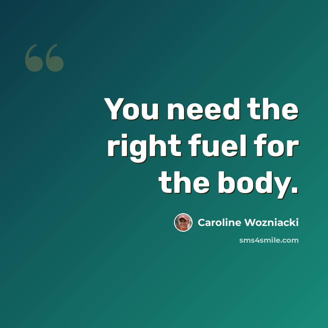 “You need the right fuel for the body.” quote by Caroline Wozniacki